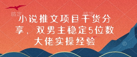小说推文项目干货分享，双男主稳定5位数大佬实操经验-知芽创业社