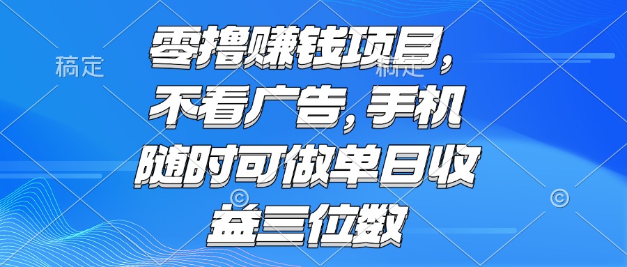 零撸赚钱项目 不看广告 手机随时可做 单日收益三位数-知芽创业社