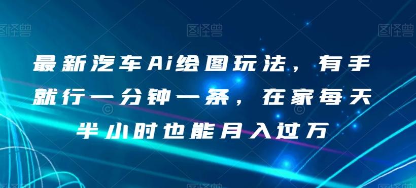 最新汽车Ai绘图玩法，有手就行一分钟一条，在家每天半小时也能月入过万【揭秘】-知芽创业社