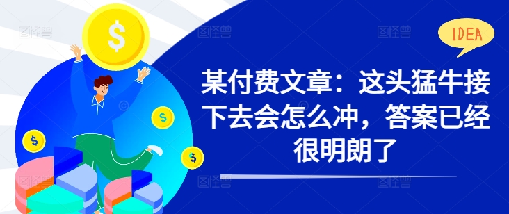 某付费文章：这头猛牛接下去会怎么冲，答案已经很明朗了 !-知芽创业社