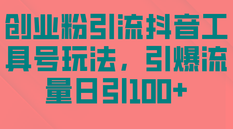 (9917期)创业粉引流抖音工具号玩法，引爆流量日引100+-知芽创业社