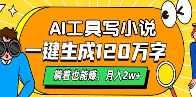 AI工具写小说，一键生成120万字，躺着也能赚，月入2w+-知芽创业社