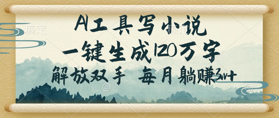 AI工具写小说，一键生成120万字，解放双手，每月躺赚3w+-知芽创业社