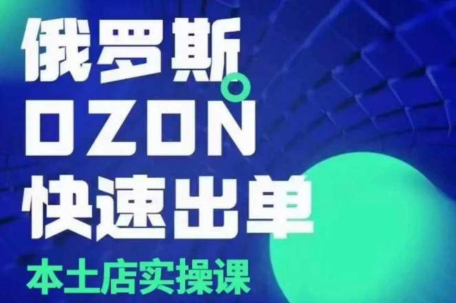 俄罗斯OZON本土店实操课，​OZON本土店运营选品变现-知芽创业社