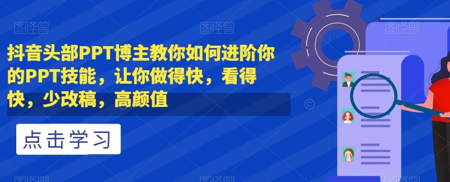 抖音头部PPT博主教你如何进阶你的PPT技能，让你做得快，看得快，少改稿，高颜值-知芽创业社