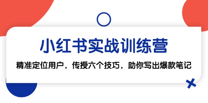 小红书实战训练营：精准定位用户，传授六个技巧，助你写出爆款笔记-知芽创业社