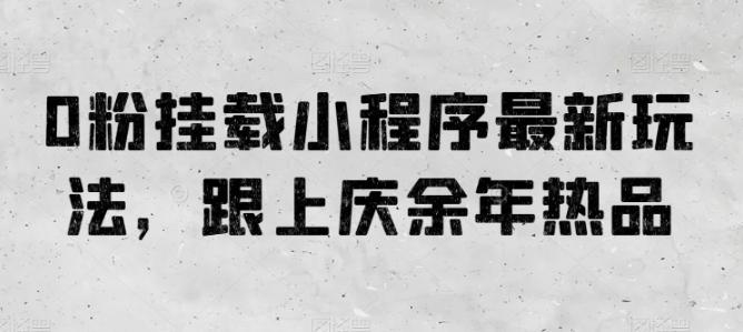 0粉挂载小程序最新玩法，跟上庆余年热品-知芽创业社