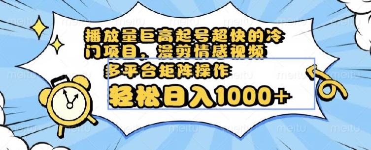 播放量巨高起号超快的冷门项目，漫剪情感视频，可多平台矩阵操作，轻松日入1000+【揭秘】-知芽创业社