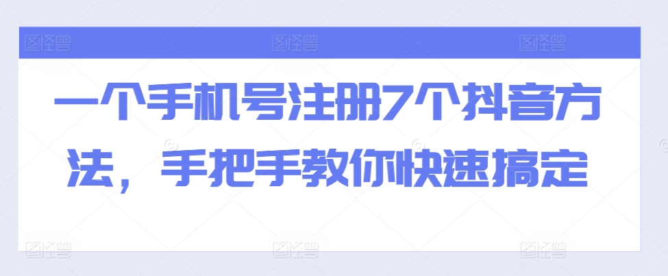一个手机号注册7个抖音方法，手把手教你快速搞定-知芽创业社