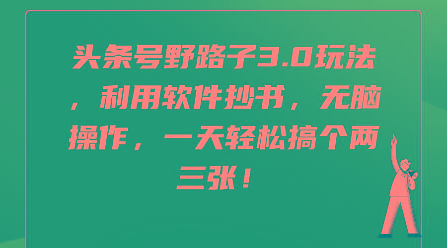 (9554期)头条号野路子3.0玩法，利用软件抄书，无脑操作，一天轻松搞个两三张！-知芽创业社