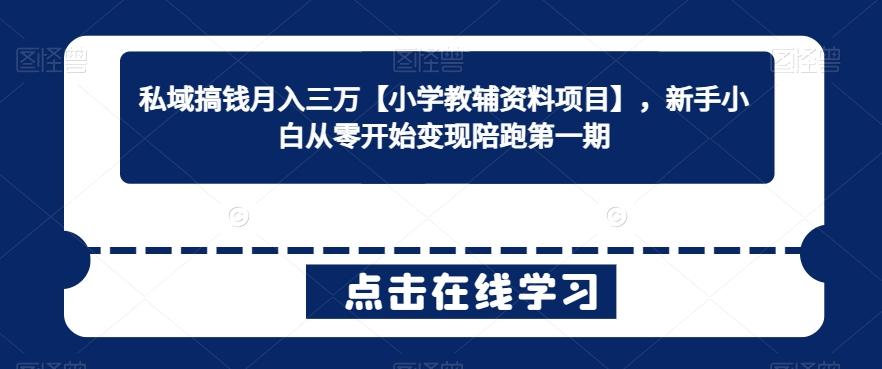 私域搞钱月入三万【小学教辅资料项目】，新手小白从零开始变现陪跑第一期-知芽创业社