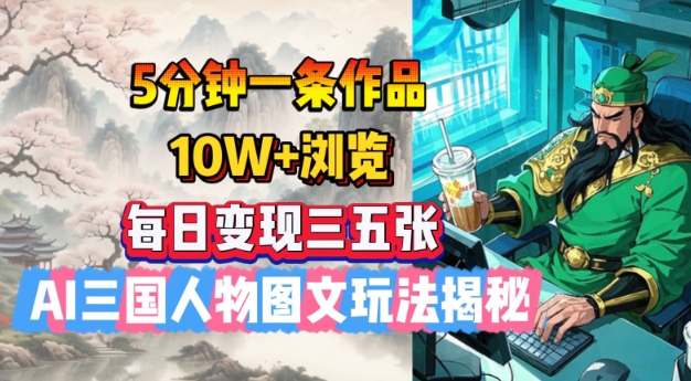 5分钟一条作品，10W+浏览，每日变现三五张，AI三国人物图文玩法揭秘-知芽创业社