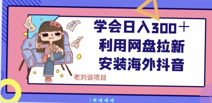 学会日入300＋，利用网盘拉新安装海外抖音保姆级教学【揭秘】-知芽创业社