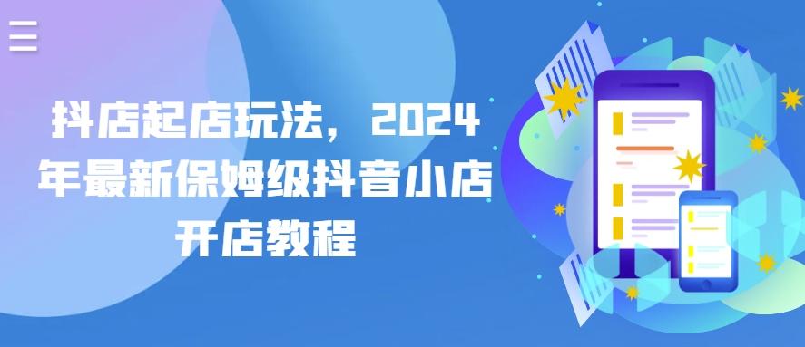 抖店起店玩法，2024年最新保姆级抖音小店开店教程-知芽创业社