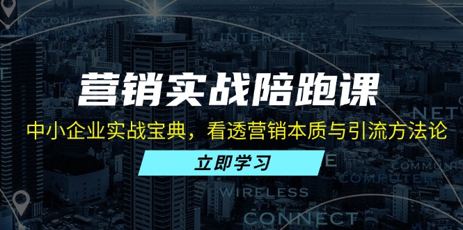 营销实战陪跑课：中小企业实战宝典，看透营销本质与引流方法论-知芽创业社