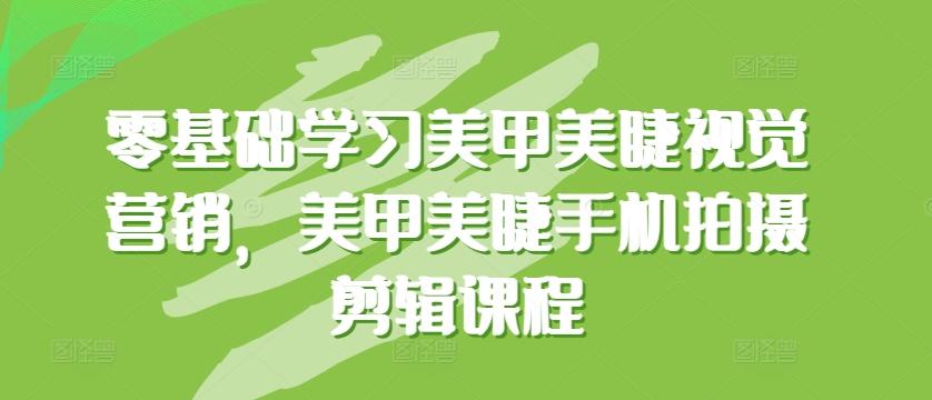 零基础学习美甲美睫视觉营销，美甲美睫手机拍摄剪辑课程-知芽创业社