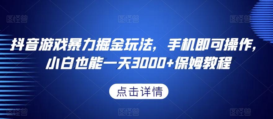 抖音游戏暴力掘金玩法，手机即可操作，小白也能一天3000+保姆教程【揭秘】-知芽创业社
