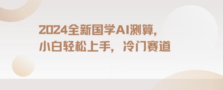 2024国学AI测算，小白轻松上手，长期蓝海项目【揭秘】-知芽创业社