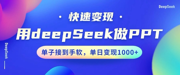 用DeepSeek做PPT,一个工具10分钟就可以搞定,快速接单变现,小白轻松上手,日搞多张-知芽创业社