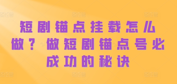 短剧锚点挂载怎么做？做短剧锚点号必成功的秘诀-知芽创业社