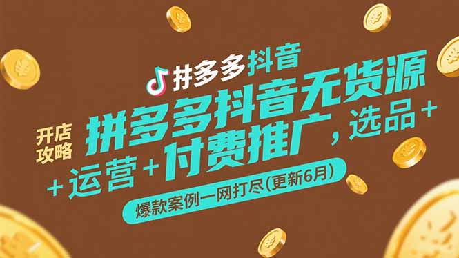 拼多多抖音无货源开店攻略，选品+运营+付费推广+爆款案例一网打尽(更新6月-知芽创业社