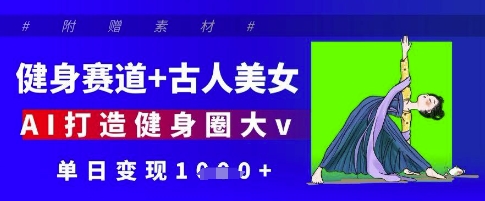 健身赛道+古人美女，AI打造健身圈大v，单日变现多张-知芽创业社
