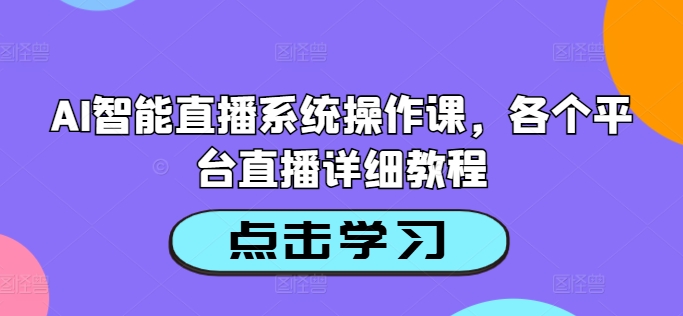 AI智能直播系统操作课，各个平台直播详细教程-知芽创业社