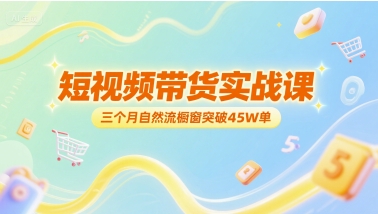 短视频带货实战课，三个月自然流橱窗突破45W单-知芽创业社