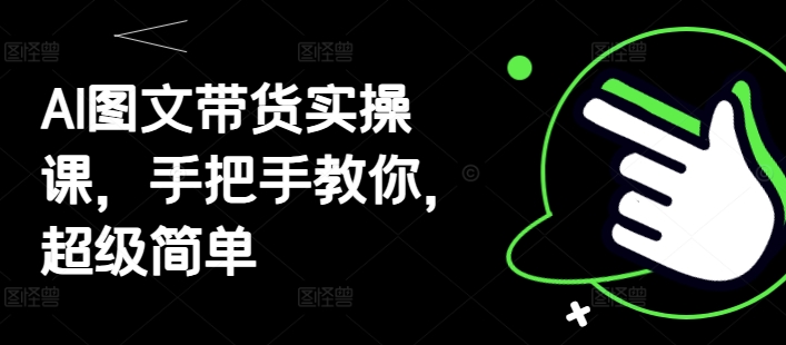 AI图文带货实操课，手把手教你，超级简单-知芽创业社