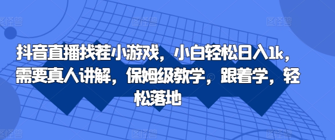 抖音直播找茬小游戏，小白轻松日入1k，需要真人讲解，保姆级教学，跟着学，轻松落地【揭秘】-知芽创业社