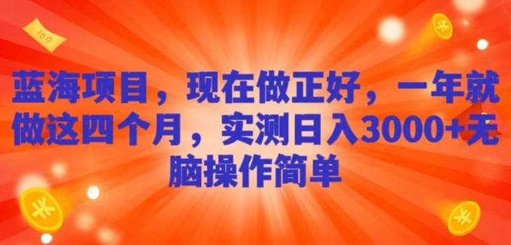 蓝海项目，现在做正好，一年就做这4个月，实测日入3000+，无脑简单操作！-知芽创业社