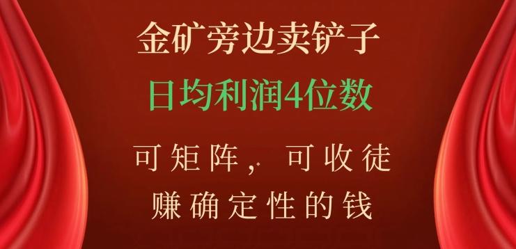 金矿旁边卖铲子，赚确定性的钱，可矩阵，可收徒，日均利润4位数【揭秘】-知芽创业社