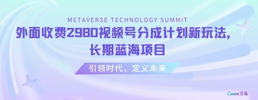 外面收费2980视频号分成计划最新玩法，长期蓝海项目【揭秘】-知芽创业社