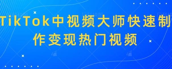 TikTok中视频大师快速制作变现热门视频-知芽创业社