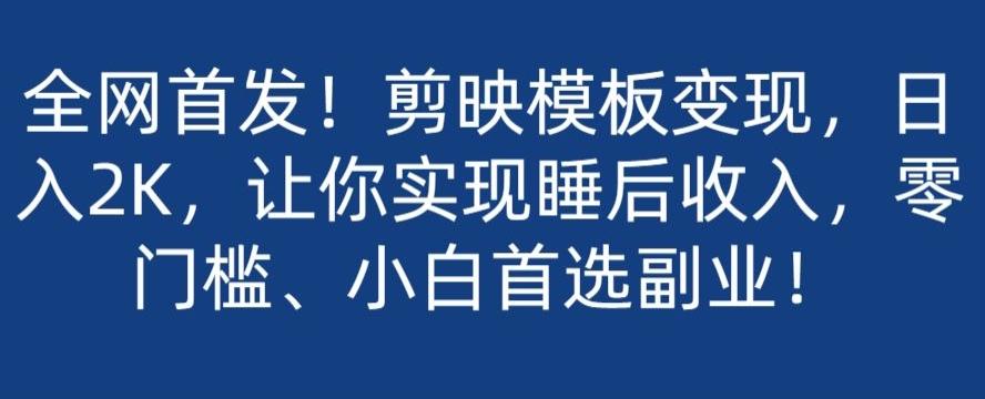 全网首发！剪映模板变现，日入2K，让你实现睡后收入，零门槛、小白首选副业！-知芽创业社