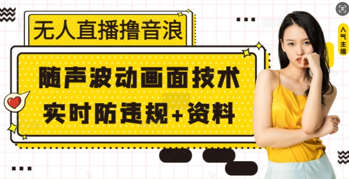 无人直播撸音浪+随声波动画面技术+实时防违规+资料【揭秘】-知芽创业社
