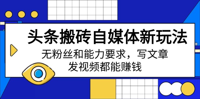 头条搬砖自媒体新玩法，无粉丝和能力要求，写文章、发视频都能赚钱-知芽创业社