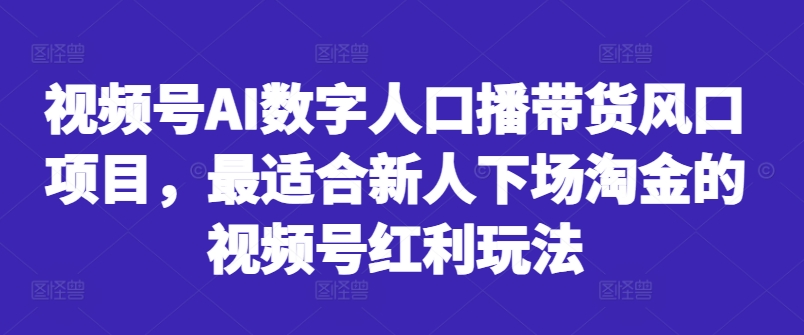 视频号AI数字人口播带货风口项目，最适合新人下场淘金的视频号红利玩法-知芽创业社