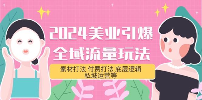 (9867期)2024美业-引爆全域流量玩法，素材打法 付费打法 底层逻辑 私城运营等(31节)-知芽创业社