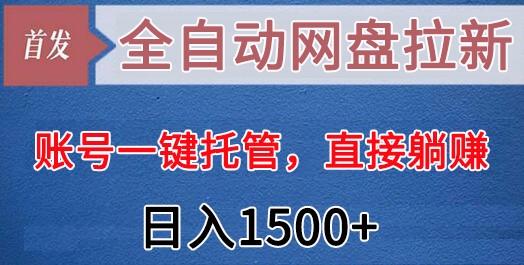 全自动网盘拉新,账号一键托管,直接躺赚,日入1500+(可放大,可团队)-知芽创业社
