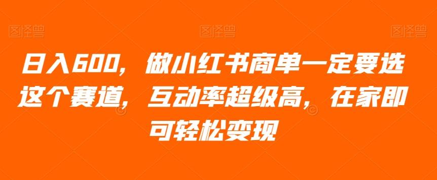 日入600，做小红书商单一定要选这个赛道，互动率超级高，在家即可轻松变现-知芽创业社