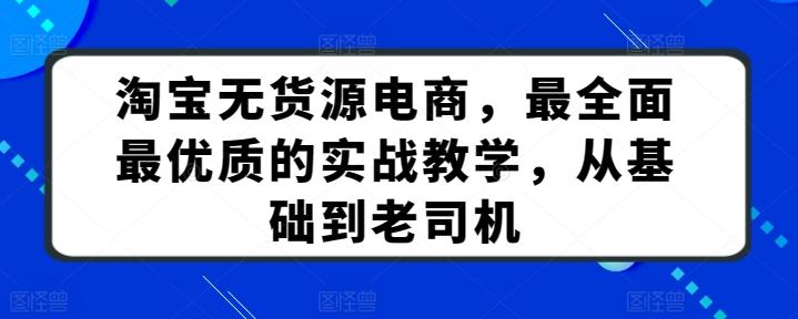 淘宝无货源电商，最全面最优质的实战教学，从基础到老司机-知芽创业社