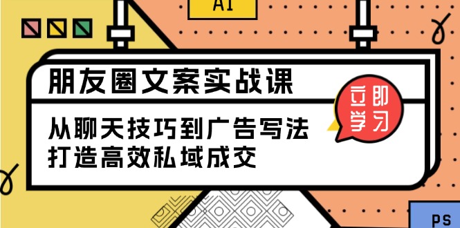 朋友圈文案实战课：从聊天技巧到广告写法，打造高效私域成交-知芽创业社