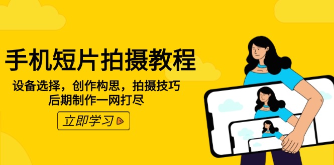 手机短片拍摄教程：设备选择，创作构思，拍摄技巧，后期制作一网打尽-知芽创业社