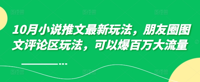 10月小说推文最新玩法，朋友圈图文评论区玩法，可以爆百万大流量 -知芽创业社