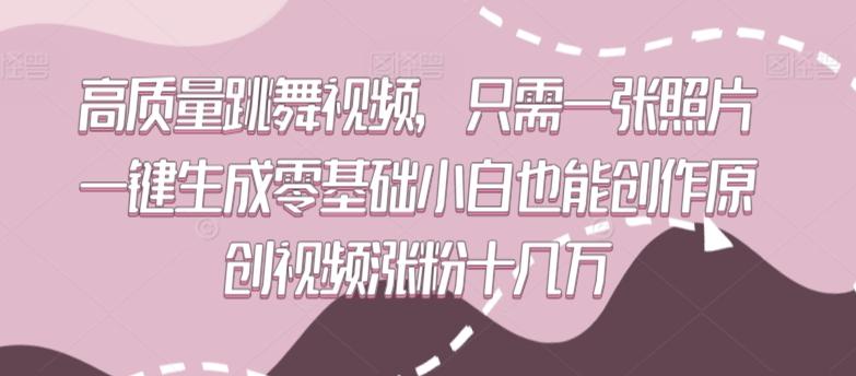 高质量跳舞视频，只需一张照片一键生成零基础小白也能创作原创视频涨粉十几万【揭秘】-知芽创业社