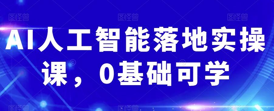 AI人工智能落地实操课，0基础可学-知芽创业社