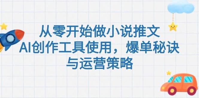 从零开始做小说推文,AI创作工具使用,爆单秘诀与运营策略-知芽创业社