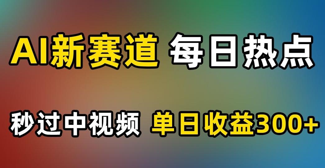 AI新赛道，每日热点，秒过中视频，单日收益300+【揭秘】-知芽创业社