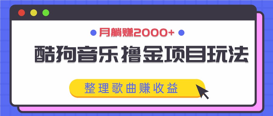 酷狗音乐撸金项目玩法，整理歌曲赚收益，月躺赚2000+-知芽创业社
